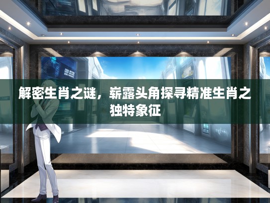 解密生肖之谜，崭#头角探寻精准生肖之独特象征