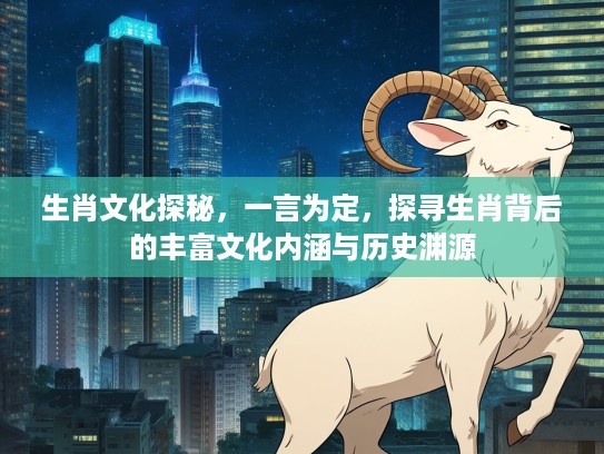 生肖文化探秘，一言为定，探寻生肖背后的丰富文化内涵与历史渊源