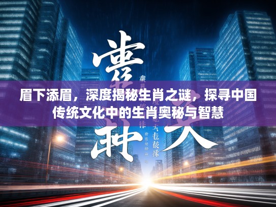 眉下添眉，深度揭秘生肖之谜，探寻中国传统文化中的生肖奥秘与智慧