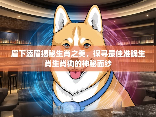 眉下添眉揭秘生肖之美，探寻最佳准确生肖生肖狗的神秘面纱