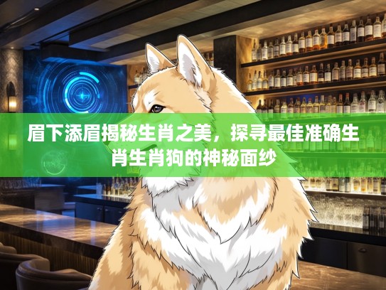 眉下添眉揭秘生肖之美，探寻最佳准确生肖生肖狗的神秘面纱