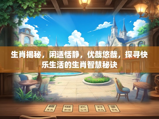 生肖揭秘，闲适恬静，优哉悠哉，探寻快乐生活的生肖智慧秘诀