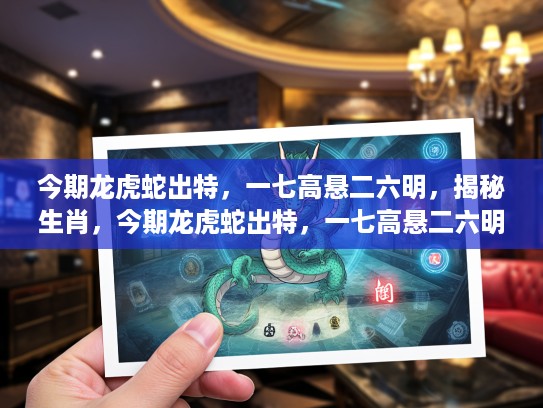 今期龙虎蛇出特，一七高悬二六明，揭秘生肖，今期龙虎蛇出特，一七高悬二六明—揭秘生肖背后的神秘力量