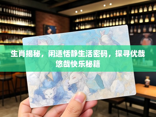 生肖揭秘，闲适恬静生活密码，探寻优哉悠哉快乐秘籍