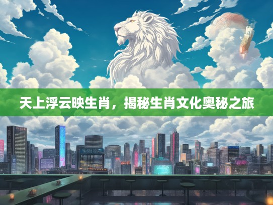 天上浮云映生肖，揭秘生肖文化奥秘之旅