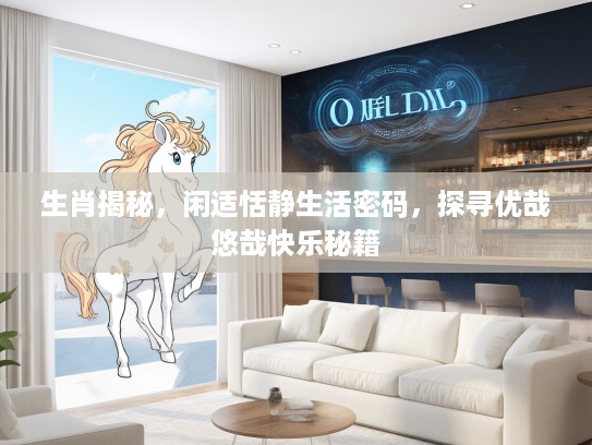 生肖揭秘，闲适恬静生活密码，探寻优哉悠哉快乐秘籍