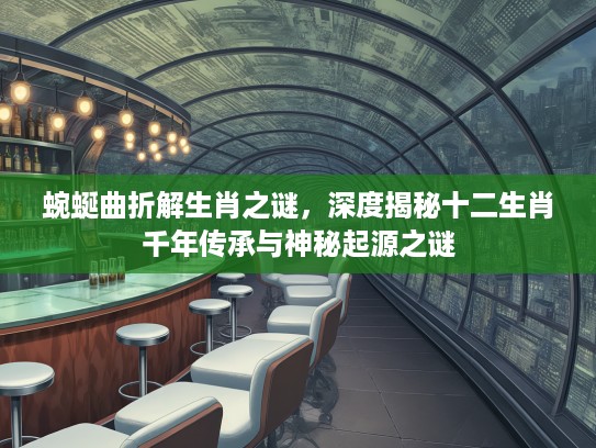 蜿蜒曲折解生肖之谜，深度揭秘十二生肖千年传承与神秘起源之谜