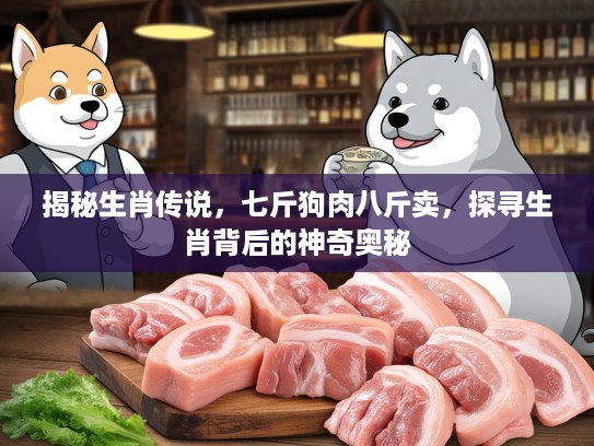 揭秘生肖传说，七斤狗肉八斤卖，探寻生肖背后的神奇奥秘