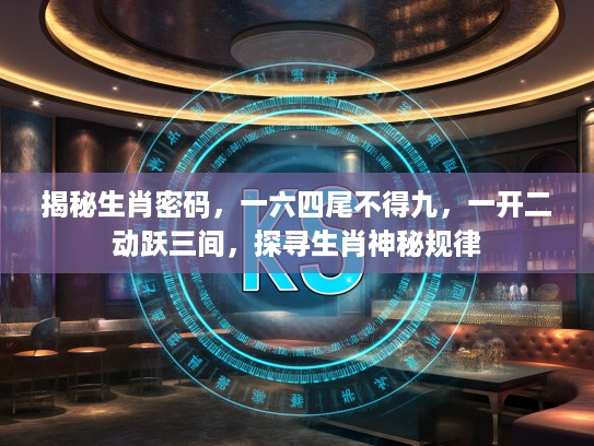 揭秘生肖密码，一六四尾不得九，一开二动跃三间，探寻生肖神秘规律