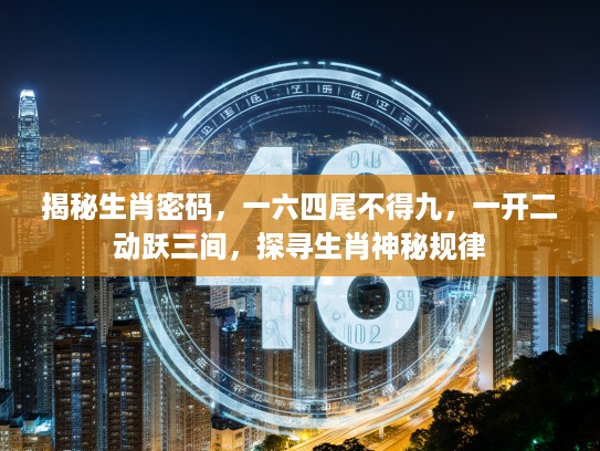 揭秘生肖密码，一六四尾不得九，一开二动跃三间，探寻生肖神秘规律