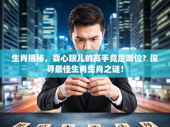 生肖揭秘，耍心眼儿的高手竟是哪位？探寻最佳生肖生肖之谜！