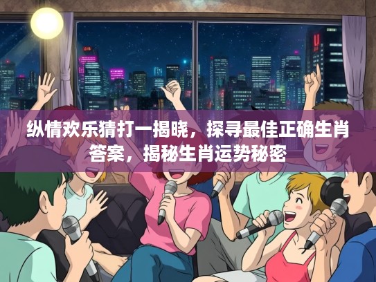 纵情欢乐猜打一揭晓，探寻最佳正确生肖答案，揭秘生肖运势秘密