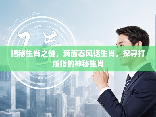 揭秘生肖之谜，满面春风话生肖，探寻打所指的神秘生肖