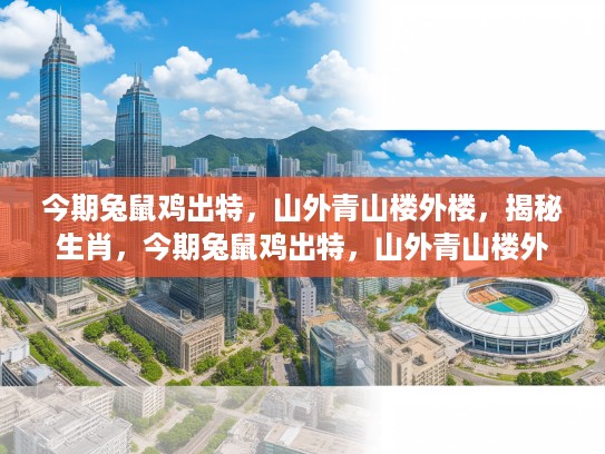 今期兔鼠鸡出特，山外青山楼外楼，揭秘生肖，今期兔鼠鸡出特，山外青山楼外楼—生肖之谜探寻