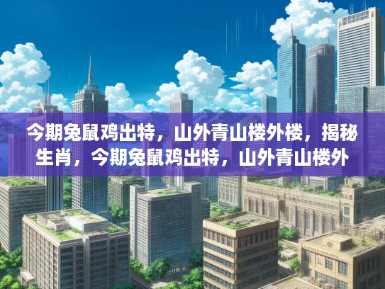 今期兔鼠鸡出特，山外青山楼外楼，揭秘生肖，今期兔鼠鸡出特，山外青山楼外楼—生肖之谜探寻