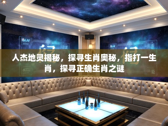 人杰地灵揭秘，探寻生肖奥秘，指打一生肖，探寻正确生肖之谜