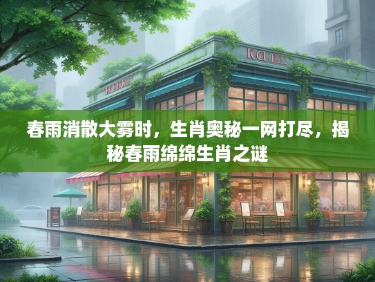 春雨消散大雾时，生肖奥秘一网打尽，揭秘春雨绵绵生肖之谜