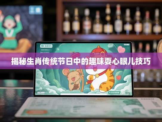揭秘生肖传统节日中的趣味耍心眼儿技巧