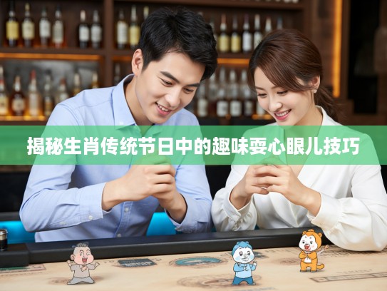 揭秘生肖传统节日中的趣味耍心眼儿技巧