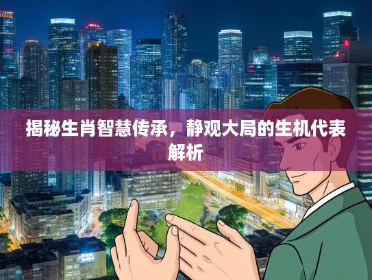 揭秘生肖智慧传承，静观大局的生机代表解析