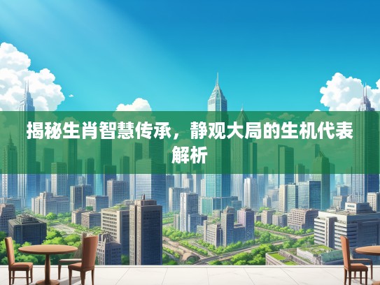 揭秘生肖智慧传承，静观大局的生机代表解析