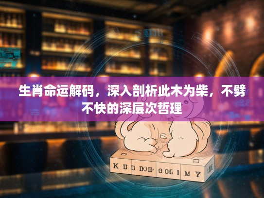 生肖命运解码，深入剖析此木为柴，不劈不快的深层次哲理
