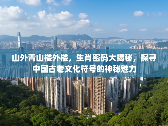 山外青山楼外楼，生肖密码大揭秘，探寻中国古老文化符号的神秘魅力