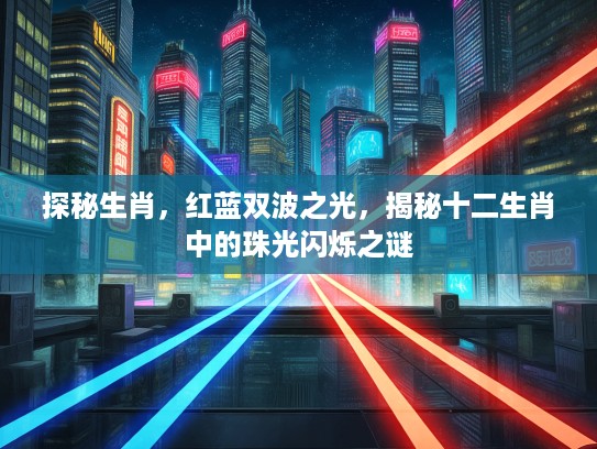 探秘生肖，红蓝双波之光，揭秘十二生肖中的珠光闪烁之谜