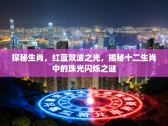 探秘生肖，红蓝双波之光，揭秘十二生肖中的珠光闪烁之谜