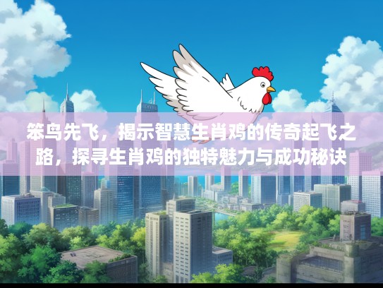 笨鸟先飞，揭示智慧生肖鸡的传奇起飞之路，探寻生肖鸡的独特魅力与成功秘诀