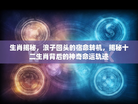 生肖揭秘，浪子回头的宿命转机，揭秘十二生肖背后的神奇命运轨迹