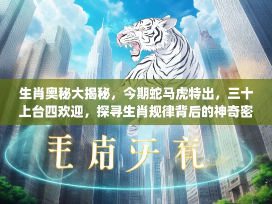 生肖奥秘大揭秘，今期蛇马虎特出，三十上台四欢迎，探寻生肖规律背后的神奇密码