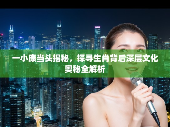 一小康当头揭秘，探寻生肖背后深层文化奥秘全解析