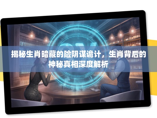 揭秘生肖暗藏的险阴谋诡计，生肖背后的神秘真相深度解析