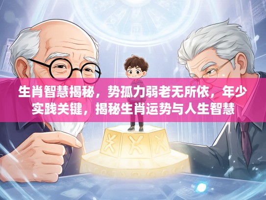 生肖智慧揭秘，势孤力弱老无所依，年少实践关键，揭秘生肖运势与人生智慧