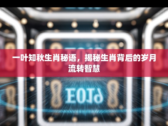 一叶知秋生肖秘语，揭秘生肖背后的岁月流转智慧