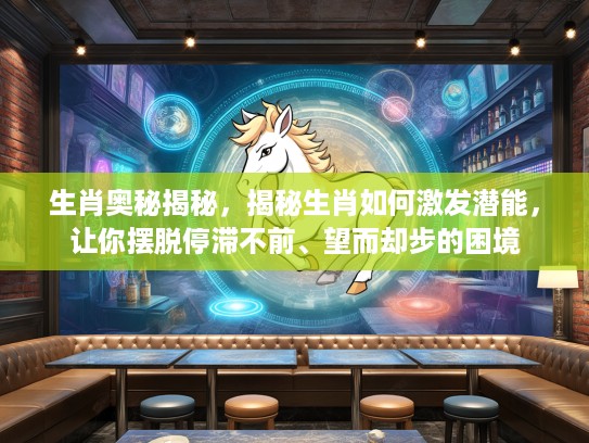 生肖奥秘揭秘，揭秘生肖如何激发潜能，让你摆脱停滞不前、望而却步的困境