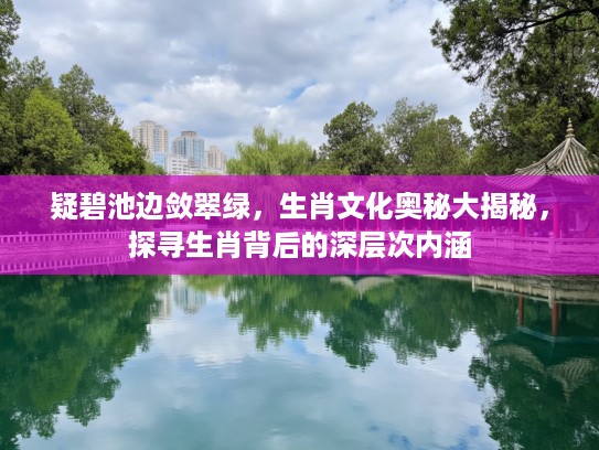 疑碧池边敛翠绿，生肖文化奥秘大揭秘，探寻生肖背后的深层次内涵