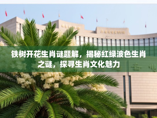 铁树开花生肖谜题解，揭秘红绿波色生肖之谜，探寻生肖文化魅力