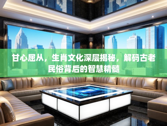 甘心屈从，生肖文化深层揭秘，解码古老民俗背后的智慧精髓
