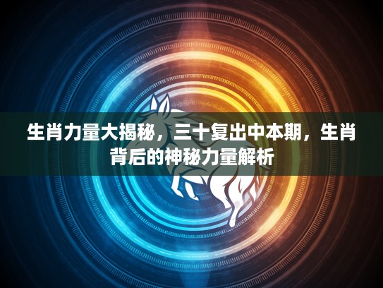 生肖力量大揭秘，三十复出中本期，生肖背后的神秘力量解析