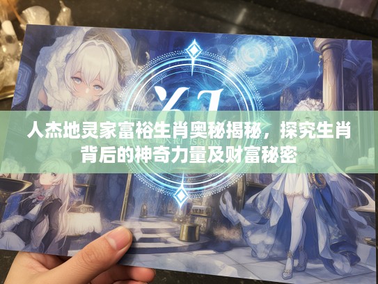 人杰地灵家富裕生肖奥秘揭秘，探究生肖背后的神奇力量及财富秘密