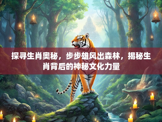 探寻生肖奥秘，步步雄风出森林，揭秘生肖背后的神秘文化力量