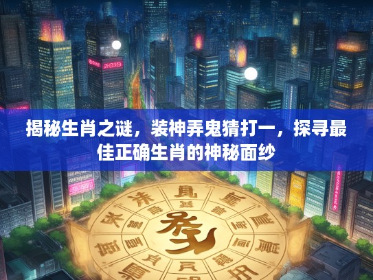 揭秘生肖之谜，装神弄鬼猜打一，探寻最佳正确生肖的神秘面纱