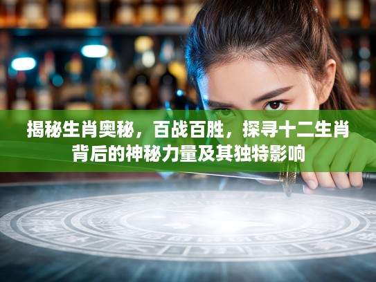 揭秘生肖奥秘，百战百胜，探寻十二生肖背后的神秘力量及其独特影响