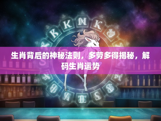 生肖背后的神秘法则，多劳多得揭秘，解码生肖运势