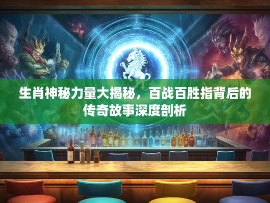 生肖神秘力量大揭秘，百战百胜指背后的传奇故事深度剖析