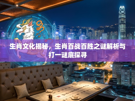 生肖文化揭秘，生肖百战百胜之谜解析与打一谜底探寻