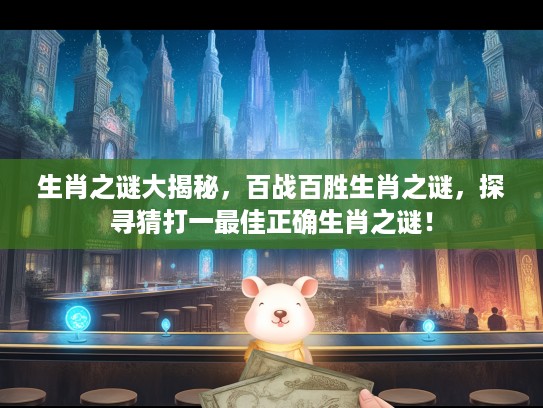 生肖之谜大揭秘，百战百胜生肖之谜，探寻猜打一最佳正确生肖之谜！