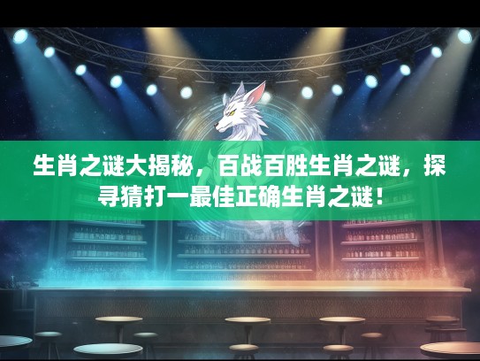 生肖之谜大揭秘，百战百胜生肖之谜，探寻猜打一最佳正确生肖之谜！